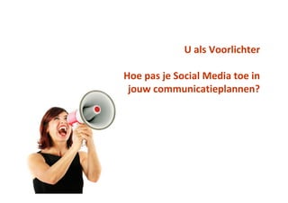 U als Voorlichter

Hoe pas je Social Media toe in
 jouw communicatieplannen?
 