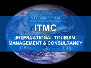 ITMC INTERNATIONAL TOURISM MANAGEMENT & CONSULTANCY INTERNATIONAL TOURISM MANAGEMENT STUDIES (ITMS) Destination  Management (ITMC) Travel  Management (ITTI) 