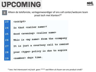 Alleen de telefoniste, vertegenwoordiger of ons call center/webcare team 
praat toch met klanten?* 
* lees: het interesseert mij toch geen **** wat Mien uit Assen van ons product vindt? 
8 
 