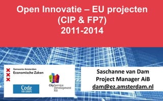 Open Innovatie – EU projecten
(CIP & FP7)
2011-2014

Saschanne van Dam
Project Manager AiB
dam@ez.amsterdam.nl

 