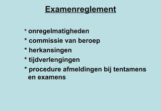 Examenreglement *  onregelmatigheden * commissie van beroep * herkansingen * tijdverlengingen * procedure afmeldingen bij tentamens    en examens 