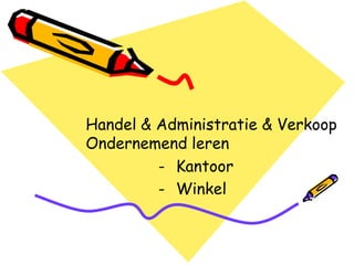Handel & Administratie & Verkoop
Ondernemend leren
         - Kantoor
         - Winkel
 