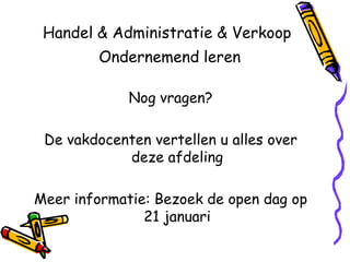 Handel & Administratie & Verkoop
         Ondernemend leren

             Nog vragen?

 De vakdocenten vertellen u alles over
            deze afdeling

Meer informatie: Bezoek de open dag op
               21 januari
 