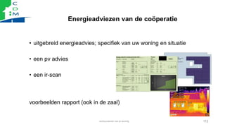 Energieadviezen van de coöperatie
• uitgebreid energieadvies; specifiek van uw woning en situatie
• een pv advies
• een ir...
