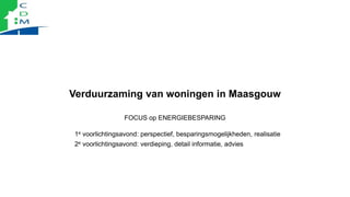Verduurzaming van woningen in Maasgouw
FOCUS op ENERGIEBESPARING
1e voorlichtingsavond: perspectief, besparingsmogelijkhed...