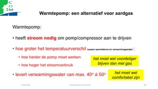 Warmtepomp: een alternatief voor aardgas
Warmtepomp:
• heeft stroom nodig om pomp/compressor aan te drijven
• hoe groter h...