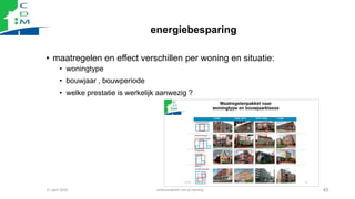 energiebesparing
• maatregelen en effect verschillen per woning en situatie:
• woningtype
• bouwjaar , bouwperiode
• welke...