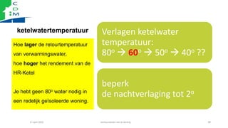 ketelwatertemperatuur
Hoe lager de retourtemperatuur
van verwarmingswater,
hoe hoger het rendement van de
HR-Ketel
Je hebt...