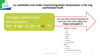 nu vaststellen met welke verwarmingswater temperatuur u het nog
comfortabel heeft
verduurzamen van je woning 102
Verlagen ...