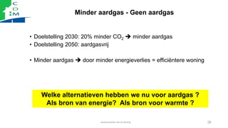 Minder aardgas - Geen aardgas
• Doelstelling 2030: 20% minder CO2  minder aardgas
• Doelstelling 2050: aardgasvrij
• Mind...