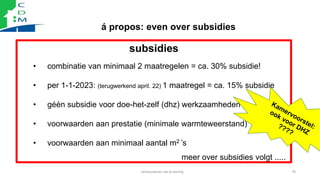 á propos: even over subsidies
verduurzamen van je woning 76
subsidies
• combinatie van minimaal 2 maatregelen = ca. 30% su...