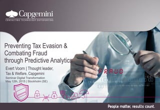 Preventing Tax Evasion &
Combating Fraud
through Predictive Analytics
Evert Voorn | Thought leader,
Tax & Welfare, Capgemini
Seminar Digital Transformation
May 12th, 2015 | Stockholm (SE)
 