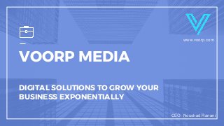 VOORP MEDIA
DIGITAL SOLUTIONS TO GROW YOUR
BUSINESS EXPONENTIALLY
www.voorp.com
CEO: Noushad Ranani
 