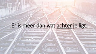 Er is meer dan wat achter je ligt.
 