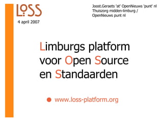 L imburgs platform voor  O pen  S ource en  S tandaarden 4 april 2007 Joost.Geraets 'at' OpenNieuws 'punt' nl Thuiszorg midden-limburg /  OpenNieuws punt nl www.loss-platform.org 