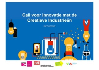 ww	
  
Call voor Innovatie met de
Creatieve Industrieën
INFOSESSIE
 