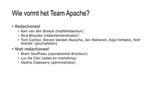 Wie vormt het Team Apache?
• Redactioneel
• Karl van den Broeck (hoofdredacteur)
• Nica Broucke (redactiecoördinator)
• To...