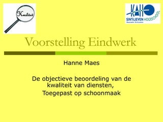 Voorstelling Eindwerk Hanne Maes De objectieve beoordeling van de kwaliteit van diensten,  Toegepast op schoonmaak 