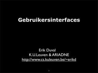 Gebruikersinterfaces




           Erik Duval
      K.U.Leuven & ARIADNE
 http://www.cs.kuleuven.be/~erikd

                1