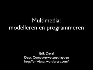 Multimedia:
modelleren en programmeren



                 Erik Duval
     Dept. Computerwetenschappen
     http://erikduval.wordpress.com/
 