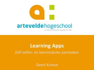 Learning Apps
Zelf oefen- en leermodules aanmaken
Geert Kraeye
 