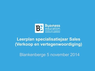 Leerplan specialisatiejaar Sales 
(Verkoop en vertegenwoordiging) 
Blankenberge 5 november 2014 
 