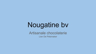 Nougatine bv
Artisanale chocolaterie
Lien De Pelsmaker
 