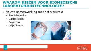 • Nauwe samenwerking met het werkveld
− Studiebezoeken
− Gastcolleges
− Projecten
− (Kijk)Stages
WAAROM KIEZEN VOOR BIOMEDISCHE
LABORATORIUMTECHNOLOGIE?
14
 