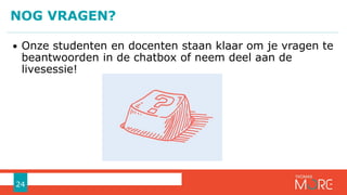 • Onze studenten en docenten staan klaar om je vragen te
beantwoorden in de chatbox of neem deel aan de
livesessie!
NOG VRAGEN?
24
 