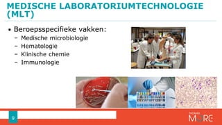 • Beroepsspecifieke vakken:
− Medische microbiologie
− Hematologie
− Klinische chemie
− Immunologie
MEDISCHE LABORATORIUMTECHNOLOGIE
(MLT)
9
 