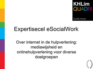 Expertisecel eSocialWork

Over internet in de hulpverlening:
        mediawijsheid en
onlinehulpverlening voor diverse
          doelgroepen
 