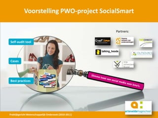 Voorstelling PWO-project SocialSmart  Partners: Self-audit tool Cases Best practices Slimme inzet van social media voor kmo’s. Praktijkgericht Wetenschappelijk Onderzoek (2010-2011) 