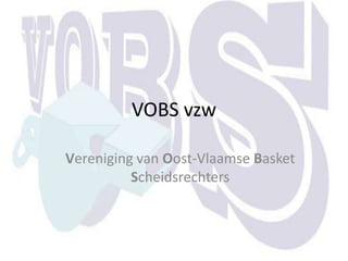 VOBS vzw

Vereniging van Oost-Vlaamse Basket
          Scheidsrechters
 