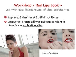 Sculptez et illuminez vos lèvres
Découvrez le rouge à lèvres qui vous convient le
mieux & son application idéale
Workshop « Red Lips Look »
Les mythiques lèvres rouge-vif ultra-séduisantes!
 