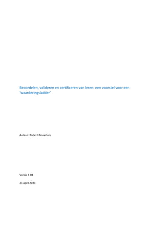 Beoordelen, valideren en certificeren van leren: een voorstel voor een
‘waarderingsladder’
Auteur: Robert Bouwhuis
Versie 1.01
21 april 2021
 