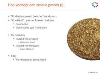 Hoe verloopt een creatie proces (i)Studentenproject (WouterVanduren)“Kooktest” : pannenkoekenbakkenFototonenObservaties van 7 personenConclusiesInvloed van ervaringiets extra doenInvloed van motivatiemeerafwijkenLinkKernbegrippenzijnduidelijk© artesis | 48