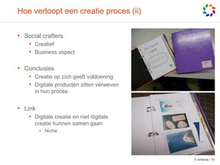 Hoe verloopt een creatie proces (ii)Social craftersCreatiefBusiness aspectConclusiesCreatie op zich geeft voldoeningDigitale producten zitten verweven in hun procesLinkDigitale creatie en niet digitale creatie kunnen samen gaanNiche© artesis | 49