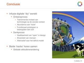 ConclusieInfusiedigitale “diy” wereldOntwerpprocesToenemendeinvloed van technologie op de sociale contextAbundance aan “tools”Functioneelprototypen is belangrijkerdanooitDenkprocesHaalbaarheid van “open” in designDiversiteit van mensenAlternatiefvoor het deficit modelBeide ‘tracks’ horensamenGlobaleattitudeverandering© artesis | 60