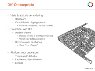 DiYOntwerpvisieVisie & attitude veranderingHaalbaar?Verschillende uitgangspuntenIndustrie, onderwijs, sociale contextPotentieel van DiYDigitale creatieDigitale wereld is alomtegenwoordigWordt steeds toegankelijkerCommunicatie en sharing“Open” vs. “Closed”Platform voor ontwerpen‘Framework’ definitieFaciliteren, SensibiliserenSharing© artesis | 8