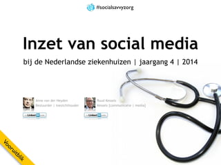 Inzet van social media
bij de Nederlandse ziekenhuizen | jaargang 4 | 2014
Anne van der Heyden
Bestuurder | toezichthouder
Ruud Kessels
Kessels [communicatie | media]
#socialsavvyzorg
Vooruitblik
 