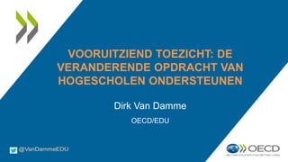 VOORUITZIEND TOEZICHT: DE
VERANDERENDE OPDRACHT VAN
HOGESCHOLEN ONDERSTEUNEN
Dirk Van Damme
OECD/EDU
 