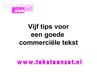 Vijf tips voor een goede  commerciële tekst www.tekstaanzet.nl 