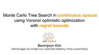 Monte Carlo Tree Search in continuous spaces
using Voronoi optimistic optimization
with regret bounds
Beomjoon Kim
(with Kyungjae Lee, Sungbin Lim, Leslie Pack Kaelbling, Tomas Lozano-Perez)
 