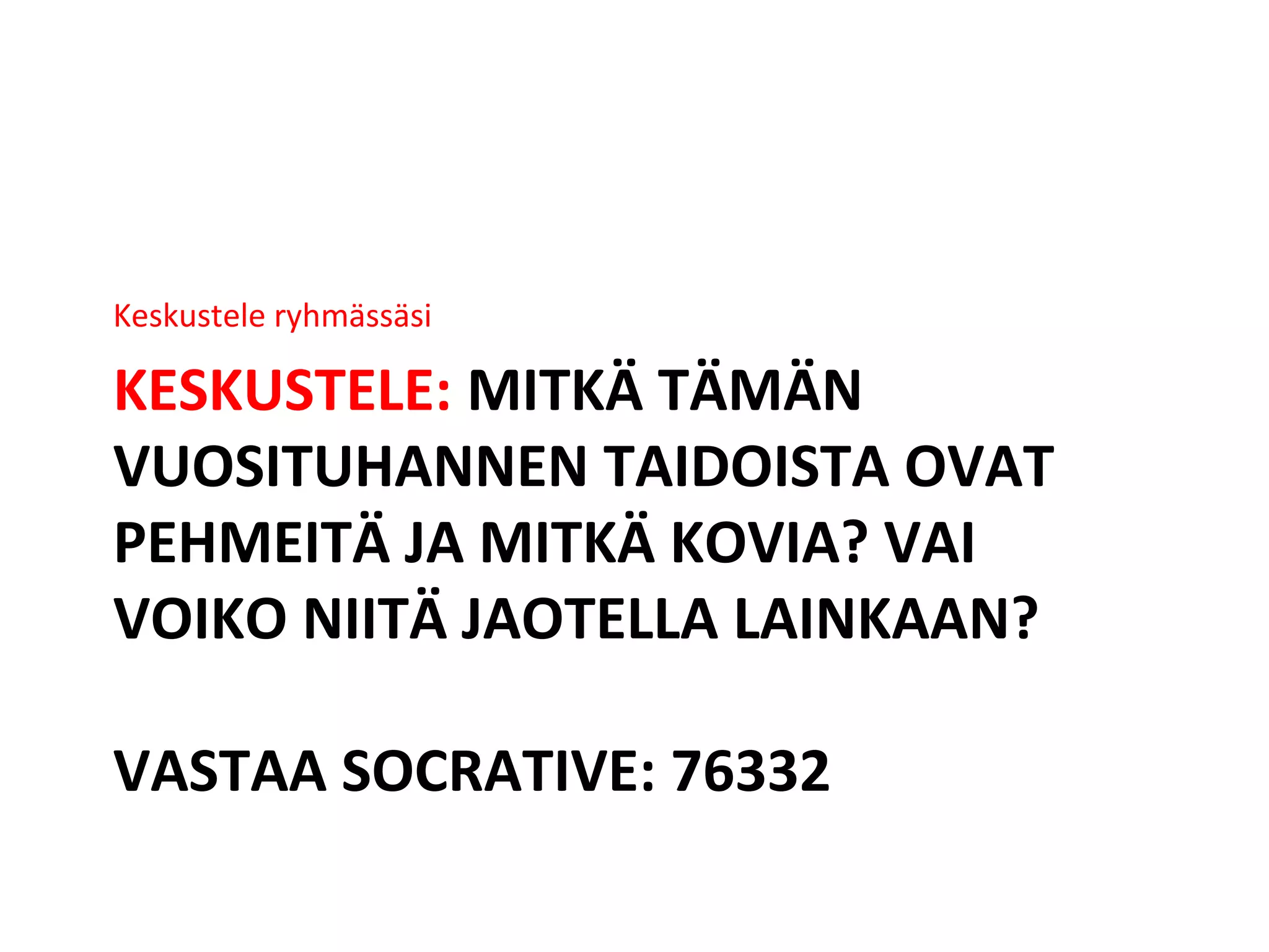 KESKUSTELE: MITKÄ TÄMÄN
VUOSITUHANNEN TAIDOISTA OVAT
PEHMEITÄ JA MITKÄ KOVIA? VAI
VOIKO NIITÄ JAOTELLA LAINKAAN?
VASTAA SOCRATIVE: 76332
Keskustele ryhmässäsi
 