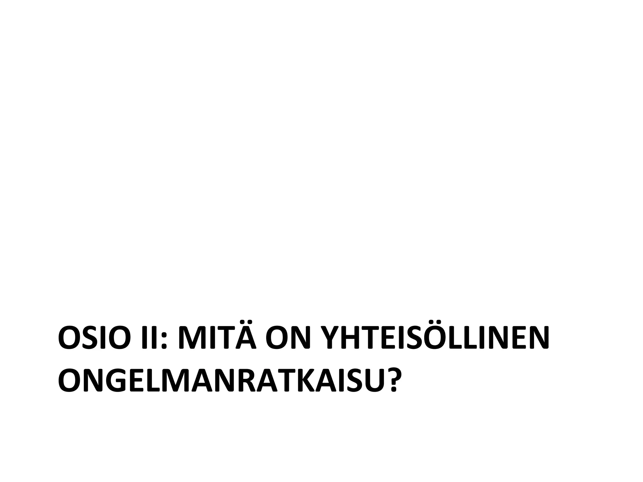 OSIO II: MITÄ ON YHTEISÖLLINEN
ONGELMANRATKAISU?
 