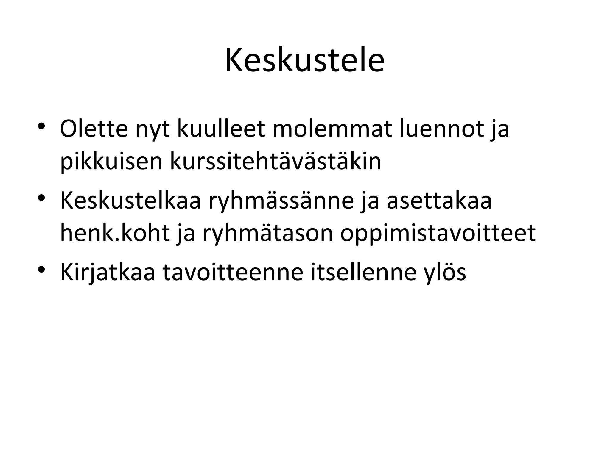 Keskustele
• Olette nyt kuulleet molemmat luennot ja
pikkuisen kurssitehtävästäkin
• Keskustelkaa ryhmässänne ja asettakaa
henk.koht ja ryhmätason oppimistavoitteet
• Kirjatkaa tavoitteenne itsellenne ylös
 