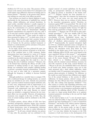 8 famose

riboﬂavin for UV-A are very close. The presence of ﬂuorescein in the anterior stroma limits UV-A absorption and
could explain some differences observed in healing rates in
human patients.37 Therefore, in the present study, ﬂuorescein staining was used only in the follow-up period.
Case inclusion was based on clinical diagnosis of melting keratitis by the observation of epithelial loss, corneal
edema, cellular inﬁltration, and stromal dissolution. As
stated earlier, microbial infection is usually suspected to
drive the inﬂammatory state responsible for corneal melting by the contamination of a previous epithelial defect.
However, it cannot always be demonstrated. Although
bacterial contamination was suspected in all cases, only 4
of 10 cases had a positive culture in our study, which correlates with literature data.54 These results are similar to
those presented by Spiess et al.32 in which none of the six
cases (three dogs and three cats) had a positive bacteriologic culture. This can be either explained by the inhibition of bacteria by the previous medical treatments or
related to a sterile keratitis and the activation of the proteases by other mechanisms.1,2
In our study, all the cases have achieved the same outcome regardless of the presence of bacteria or of the duration of the condition prior to CXL treatment. Similar
observations have been reported in a series of 25 human
cases.39 Makdoumi et al. concluded that CXL should be
considered as the initial treatment for keratitis without the
use of antibiotics, arguing that this could be a way of
reducing the risk of antibiotic resistance.39 However, due
to the limited data evaluating the efﬁcacy of CXL in the
treatment of melting keratitis in cats, topical antibiotic
therapy was maintained until complete epithelial healing
to prevent a secondary bacterial contamination. Tobramycin was used at twice daily for a preventive purpose
although the frequency is unlikely to decrease bacterial
growth.
Although justiﬁed on a scientiﬁc basis to compare CXL
with a traditional therapy for melting keratitis, no control
group was included in our series. Animals were presented
after a previous medical treatment (topical antibiotics and,
in some cases, antiproteases) with no improvement in or
worsening of the clinical signs at the time of referral.
Treatment with antiproteases may have yielded similar
results as described in this study. Because no control
group was included, a comparison between the two treatment effects was not possible. However, all antiproteases
treatments were stopped at the time of CXL; thus, the
arrest of corneal melting could be attributed to the CXL
procedure.
In human patients, adverse effects of CXL have been
described: postoperative infection, herpes virus exacerbation, and corneal endothelial lesions. With CXL treatment
of human keratoconus, cases of postoperative infections
have been described in the days or weeks following the
procedure.55–57 In all cases, stromal infection was present
3–5 days after the procedure and was attributed to the

surgical removal of corneal epithelium. In the present
study, no postoperative infection was observed during
the follow-up period, as described in the human studies.19–21,26 Herpetic keratitis has been described in a
human patient 5 days after his treatment for keratoconus
by CXL.58 In our series, two cats tested positive for
FHV-1. However, there was no evidence of active disease
in the immediate postoperative period. Therefore, no
treatment against FHV-1 was prescribed. The risk of viral
activation by CXL treatment in feline patients is unknown
and should be investigated further because UV light has
been used for reactivation of herpes simplex virus in animal models.59–63 However, the UV-B used in some experimental procedures61–63 had wave lengths (280–315 nm)
signiﬁcantly different from those used for collagen
cross-linking (370 nm). Endothelial lesions may be
directly attributable to the CXL treatment by the cytolytic
effect of riboﬂavin photo-activation on endothelial
cells.64,65 Experimentally, the maximal absorption depth
for UVA in a riboﬂavin-saturated cornea is thought to be
approximately 300 lm. UVA absorption does not stop at
300 lm, but absorption levels drop below the toxic
threshold in the deeper parts of the cornea and eye as a
whole. Stiffening effects of CXL seem to be limited to the
more superﬁcial 200 lm of the stroma,43,45 and apoptotic
effects of the procedure appear to be rare in the deeper
parts of the cornea (beyond 300 lm).45 This concept,
often referred to as ‘riboﬂavin shielding’, correlates
directly with the minimal corneal thickness necessary for
safe CXL treatment. In this study, corneal thickness was
>300 lm in all cases. No endothelial effects were observed
in all treated cases. Before treatment, many eyes in this
study presented with a thick cellular inﬁltration, which
can interfere with UV penetration and produces a heterogeneous photo-activation of riboﬂavin. No difference in
the results was noted between these different cases regardless of the corneal thickness or the severity of cellular
inﬁltration. In human patients, infected corneas with a
thickness less than 300 lm have been successfully treated
by CXL after soaking with hypotonic riboﬂavin.26 Very
thin corneas or corneas with impending perforation were
not included in this study. However, the prospect of treating such corneas is very promising as perforation might be
prevented by the stiffening effects of CXL. Extension of
our study to a larger group should allow us to optimize
treatment parameters according to the size and the depth
of the corneal loss.
In the study by Spiess et al.,32 a case of corneal sequestrum was observed within 15 days post-CXL. Keratocytes
apoptosis has been hypothesized as a cause of sequestrum
formation,66 and because CXL induces anterior apoptosis,
corneal sequestrum formation could be a potential
adverse effect. In the present study, no sign of sequestrum development was observed. In the study by Spiess
et al.,32 it is not clear whether the keratitis or the CXL
treatment or both were factors in the development of the

© 2013 American College of Veterinary Ophthalmologists, Veterinary Ophthalmology, 1–10

 
