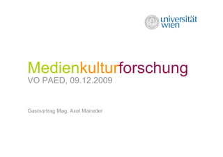 Medienkulturforschung
VO PAED, 09.12.2009


Gastvortrag Mag. Axel Maireder
 