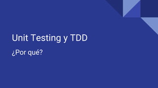 Unit Testing y TDD
¿Por qué?
 
