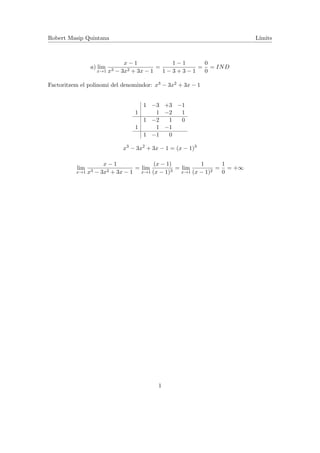 Robert Masip Quintana L´ımits
a) lim
x→1
x − 1
x3 − 3x2 + 3x − 1
=
1 − 1
1 − 3 + 3 − 1
=
0
0
= IND
Factoritzem el polinomi del denomindor: x3 − 3x2 + 3x − 1
1 −3 +3 −1
1 1 −2 1
1 −2 1 0
1 1 −1
1 −1 0
x3
− 3x2
+ 3x − 1 = (x − 1)3
lim
x→1
x − 1
x3 − 3x2 + 3x − 1
= lim
x→1
(x − 1)
(x − 1)3
= lim
x→1
1
(x − 1)2
=
1
0
= +∞
1
 